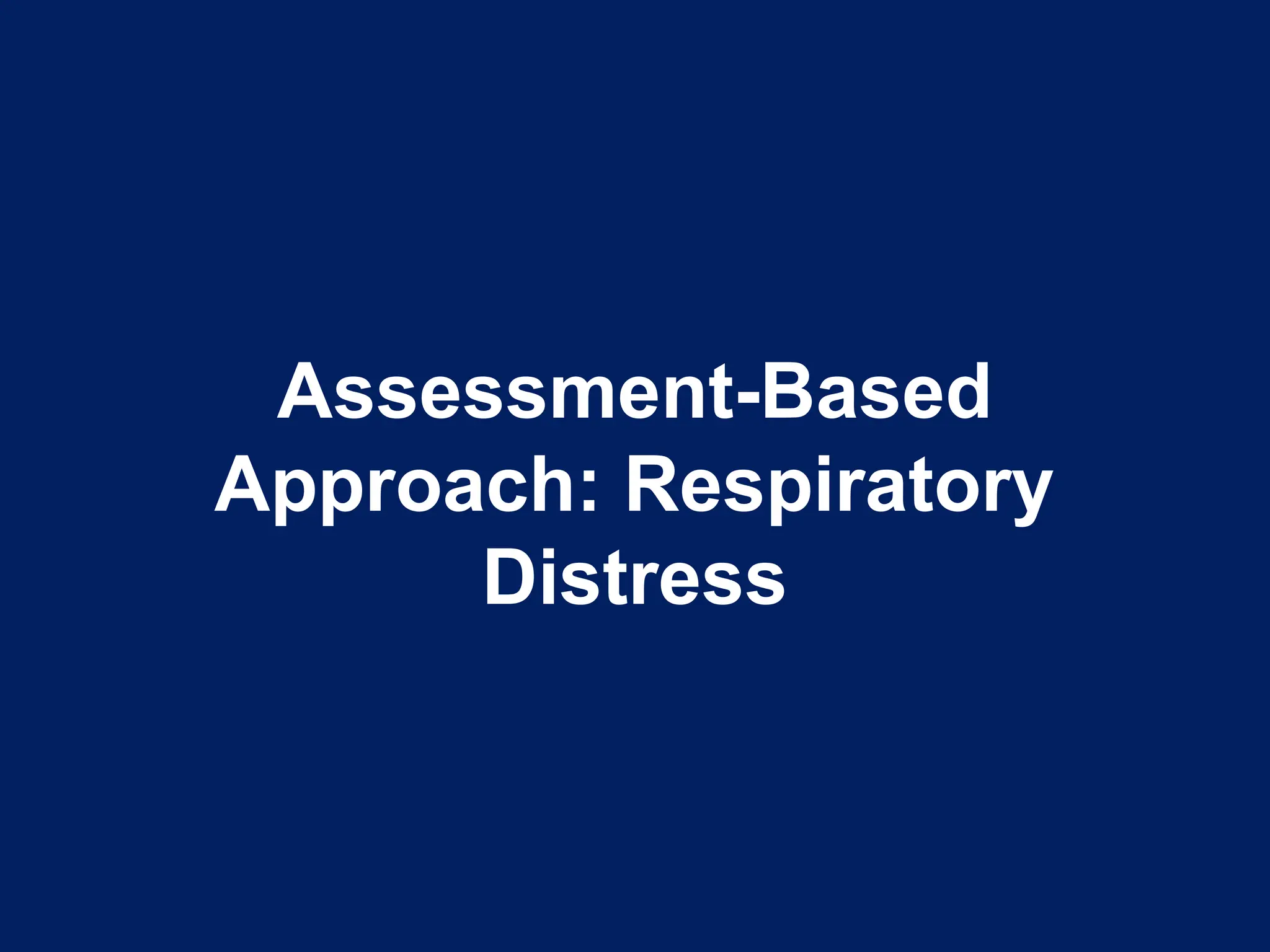 Assessment-Based
Approach: Respiratory
Distress
 