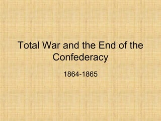 Total War and the End of the 
Confederacy 
1864-1865 
 