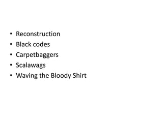 •
•
•
•
•

Reconstruction
Black codes
Carpetbaggers
Scalawags
Waving the Bloody Shirt

 