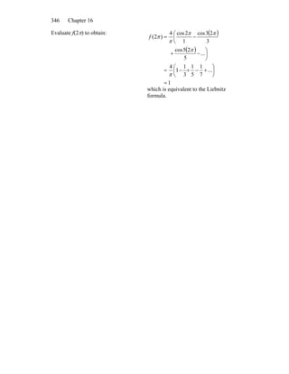 Chapter 16346
Evaluate f(2π) to obtain: ( )
( )
1
...
7
1
5
1
3
1
1
4
...
5
25cos
3
23cos
1
2cos4
)2(
=
⎟
⎠
⎞
+−+⎜
⎝
⎛
−=
⎟
⎠
⎞
−+
⎜
⎝
⎛
−=
π
π
ππ
π
πf
which is equivalent to the Liebnitz
formula.
 