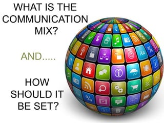 WHAT IS THE
COMMUNICATION
MIX?
HOW
SHOULD IT
BE SET?
AND.....
 
