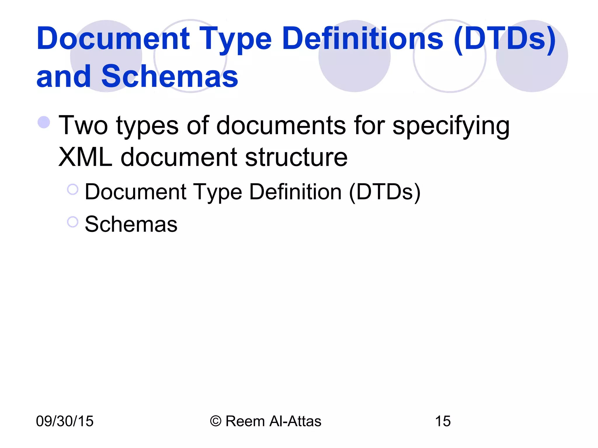 09/30/15 © Reem Al-Attas 15
Document Type Definitions (DTDs)
and Schemas
Two types of documents for specifying
XML document structure
 Document Type Definition (DTDs)
 Schemas
 
