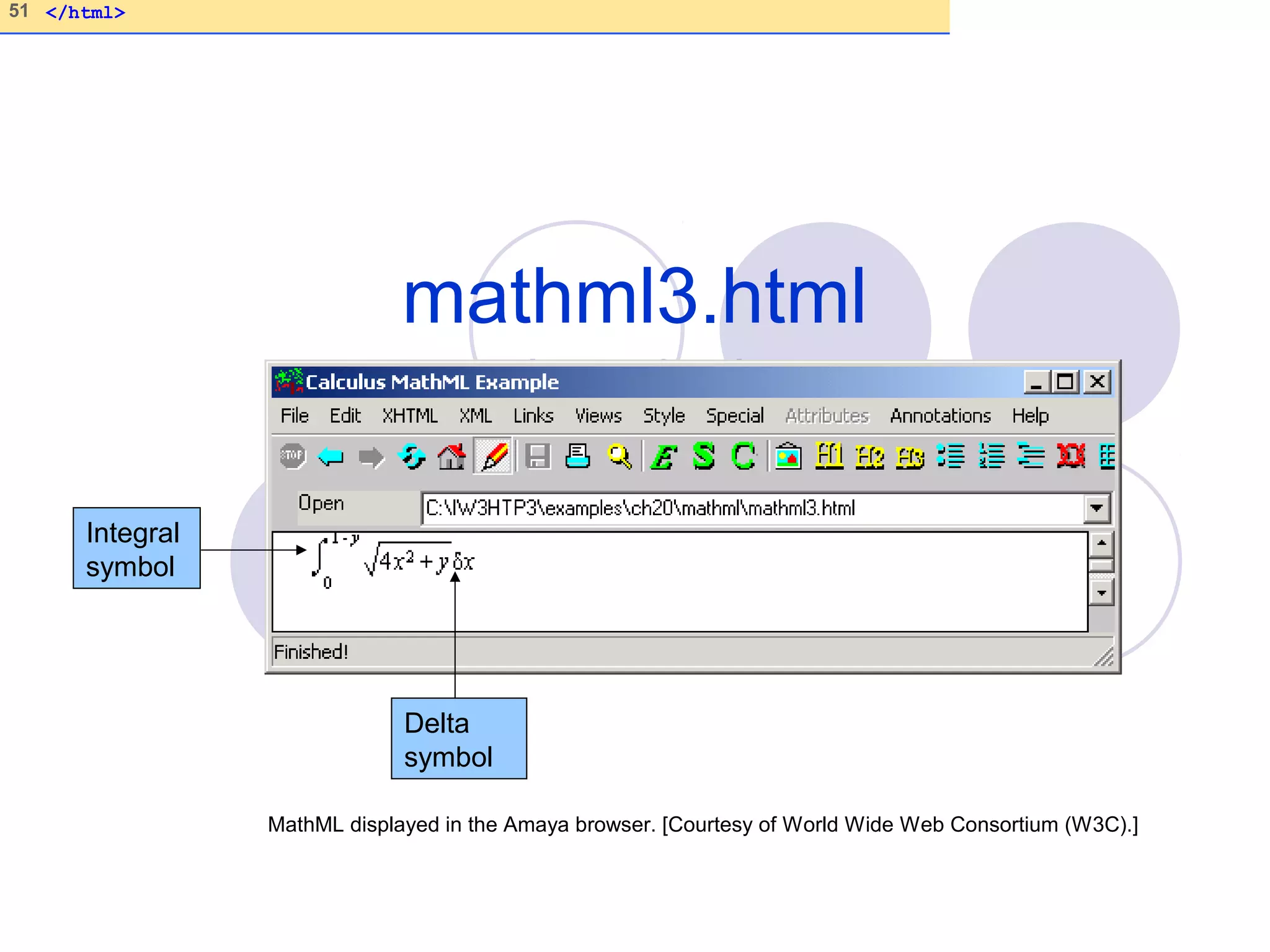 mathml3.html
(3 of 3)
51 </html>
Integral
symbol
Delta
symbol
MathML displayed in the Amaya browser. [Courtesy of World Wide Web Consortium (W3C).]
 