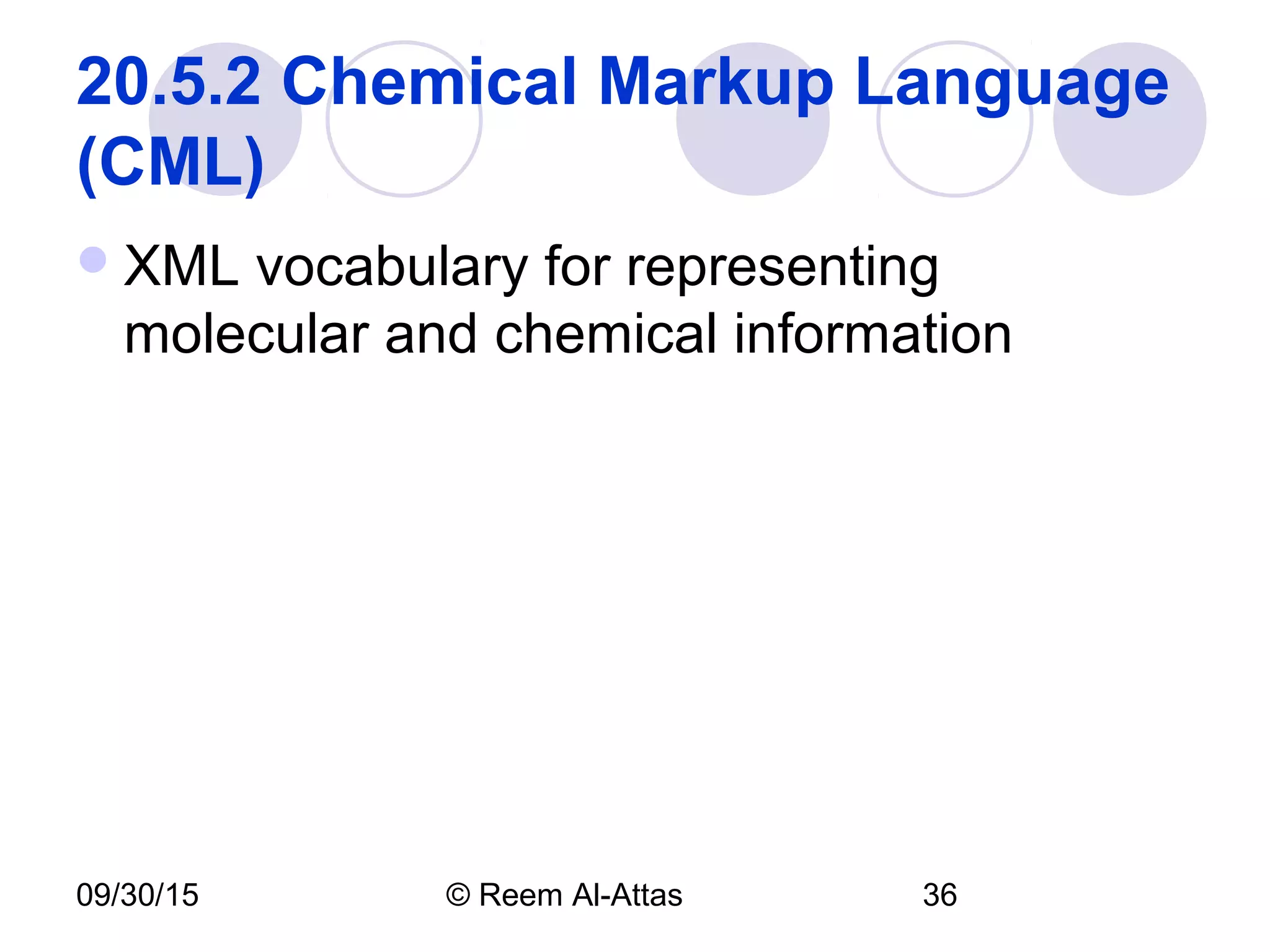 09/30/15 © Reem Al-Attas 36
20.5.2 Chemical Markup Language
(CML)
XML vocabulary for representing
molecular and chemical information
 