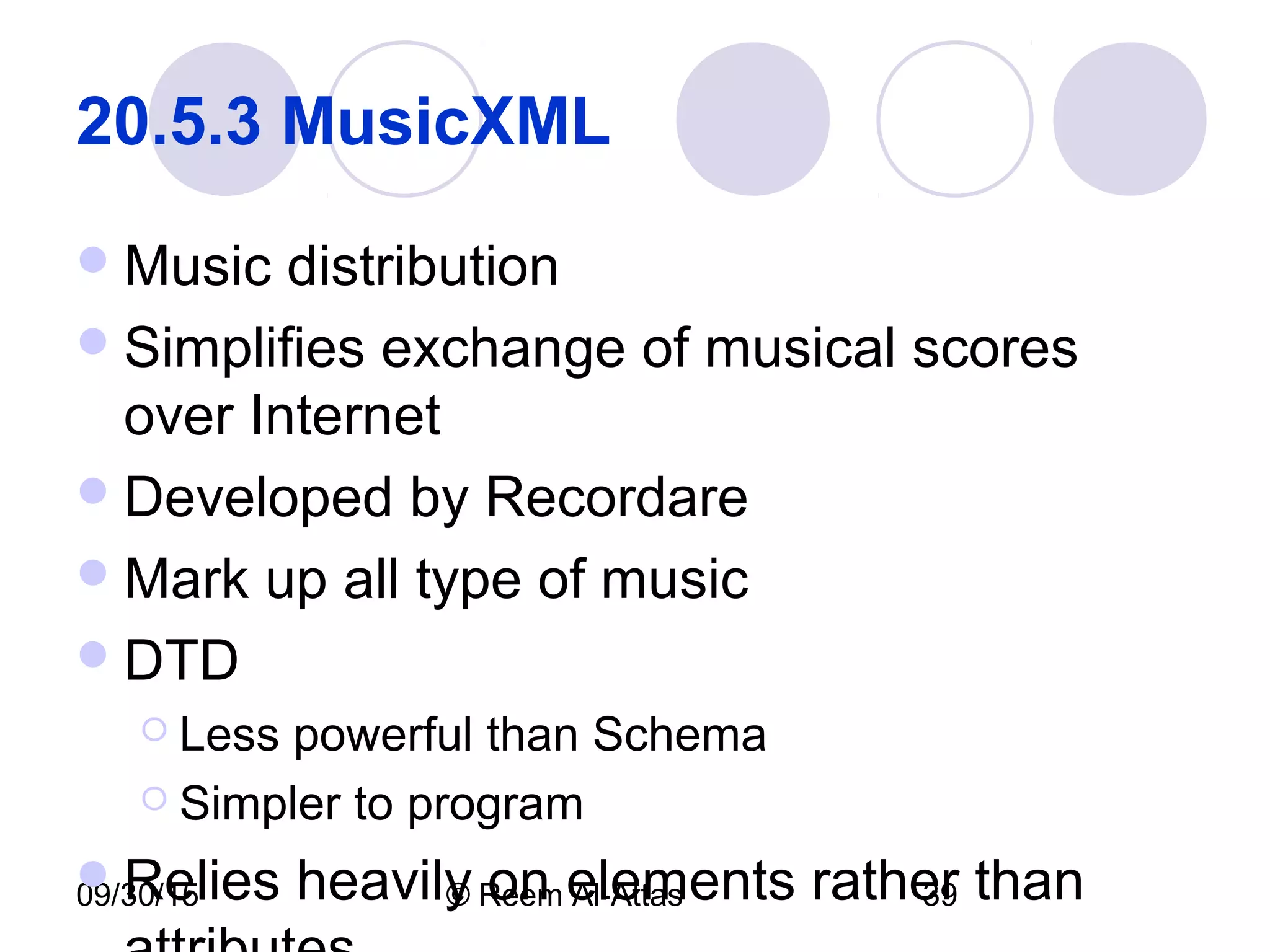 09/30/15 © Reem Al-Attas 39
20.5.3 MusicXML
Music distribution
Simplifies exchange of musical scores
over Internet
Developed by Recordare
Mark up all type of music
DTD
 Less powerful than Schema
 Simpler to program
Relies heavily on elements rather than
 