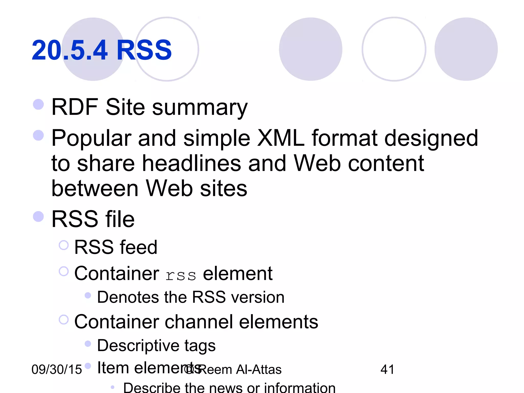 09/30/15 © Reem Al-Attas 41
20.5.4 RSS 
RDF Site summary
Popular and simple XML format designed
to share headlines and Web content
between Web sites
RSS file
 RSS feed
 Container rss element
 Denotes the RSS version
 Container channel elements
 Descriptive tags
 Item elements
•
 