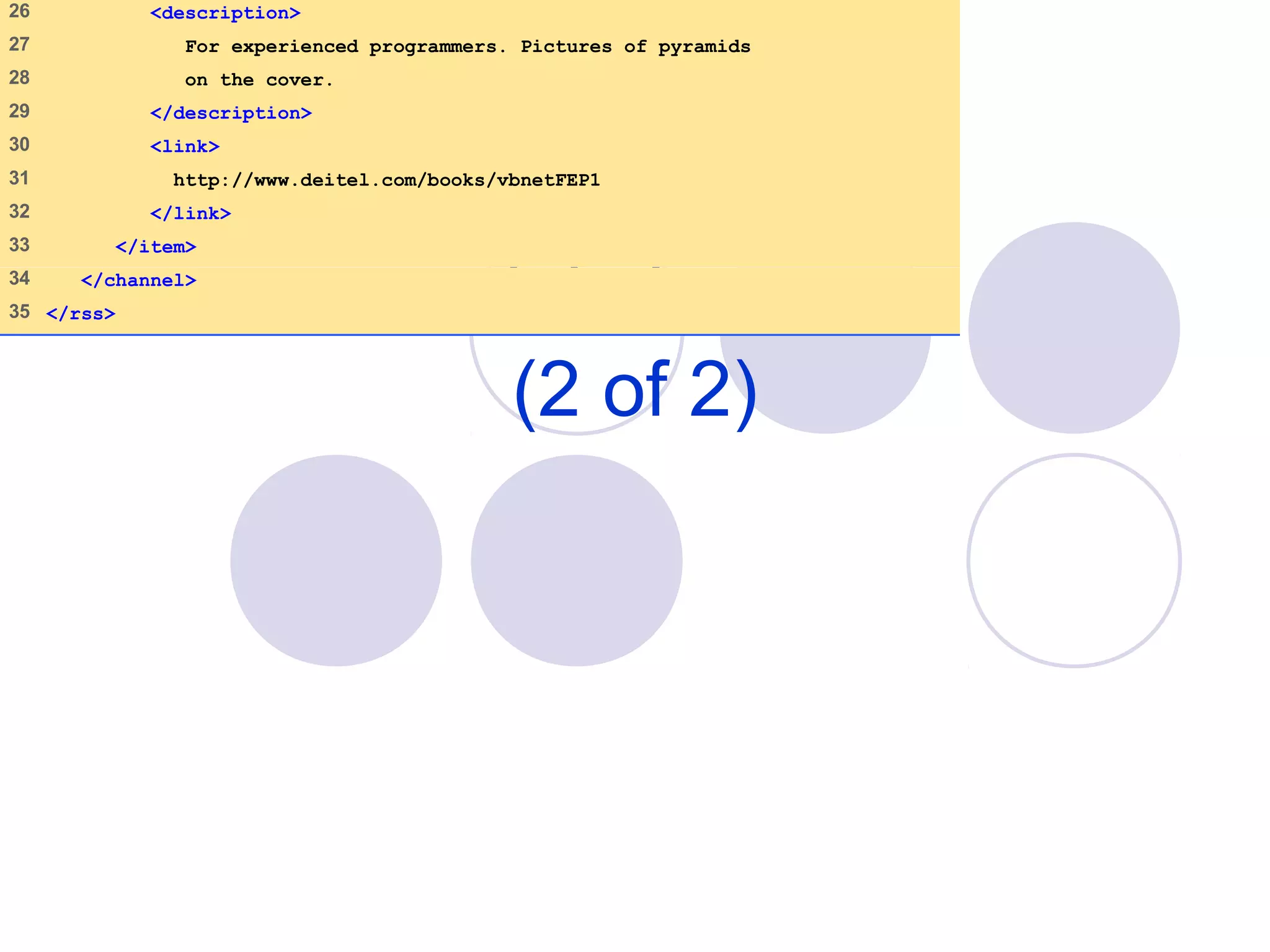deitel.rss
(2 of 2)
26    <description>
27    For experienced programmers. Pictures of pyramids
28    on the cover.
29    </description>
30    <link>
31    http://www.deitel.com/books/vbnetFEP1
32    </link>
33    </item>
34    </channel>
35   </rss>
 
