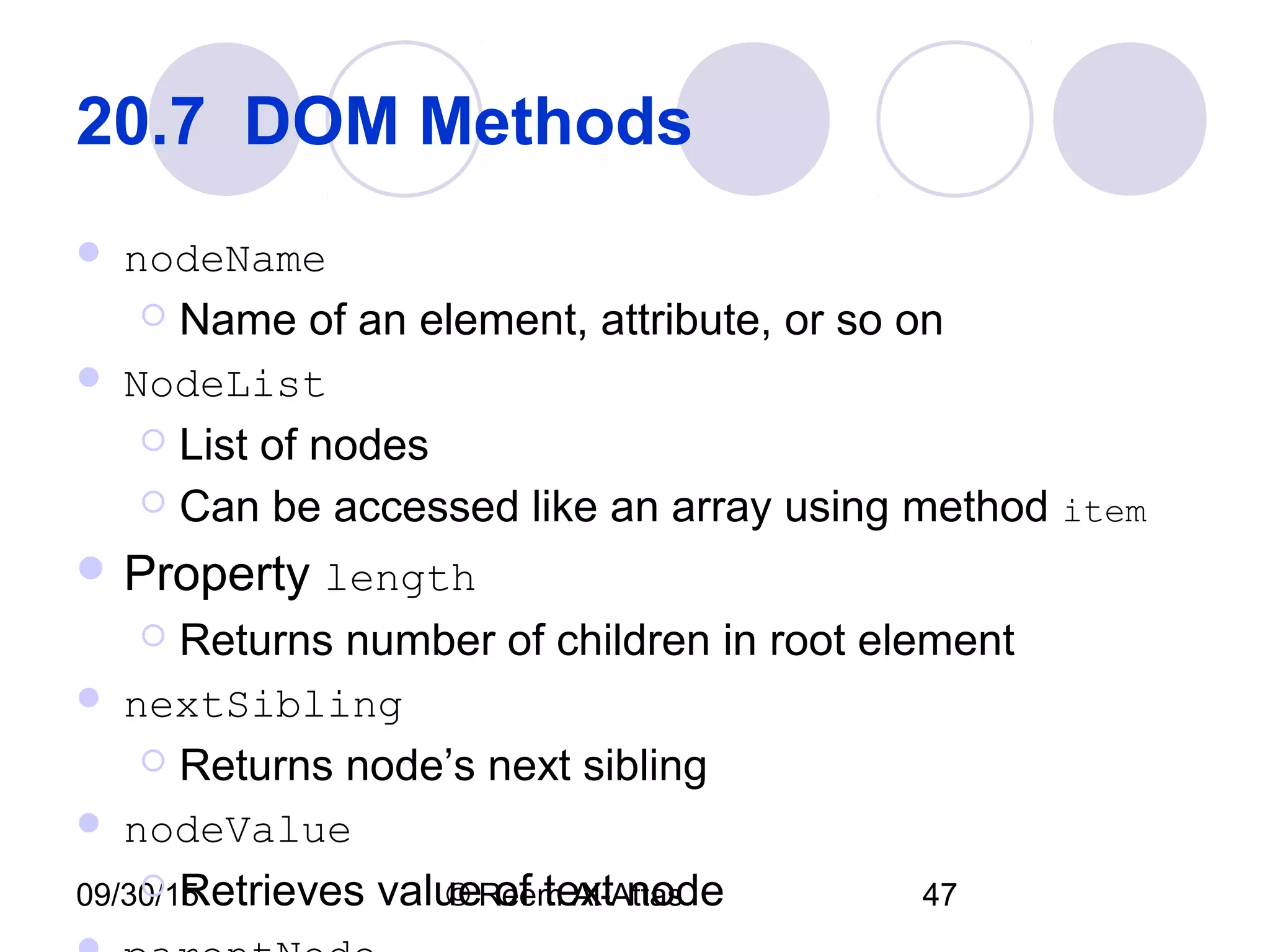 09/30/15 © Reem Al-Attas 47
20.7  DOM Methods 
 nodeName
 Name of an element, attribute, or so on
 NodeList
 List of nodes
 Can be accessed like an array using method item
 Property length
 Returns number of children in root element
 nextSibling
 Returns node’s next sibling
 nodeValue
 Retrieves value of text node
 