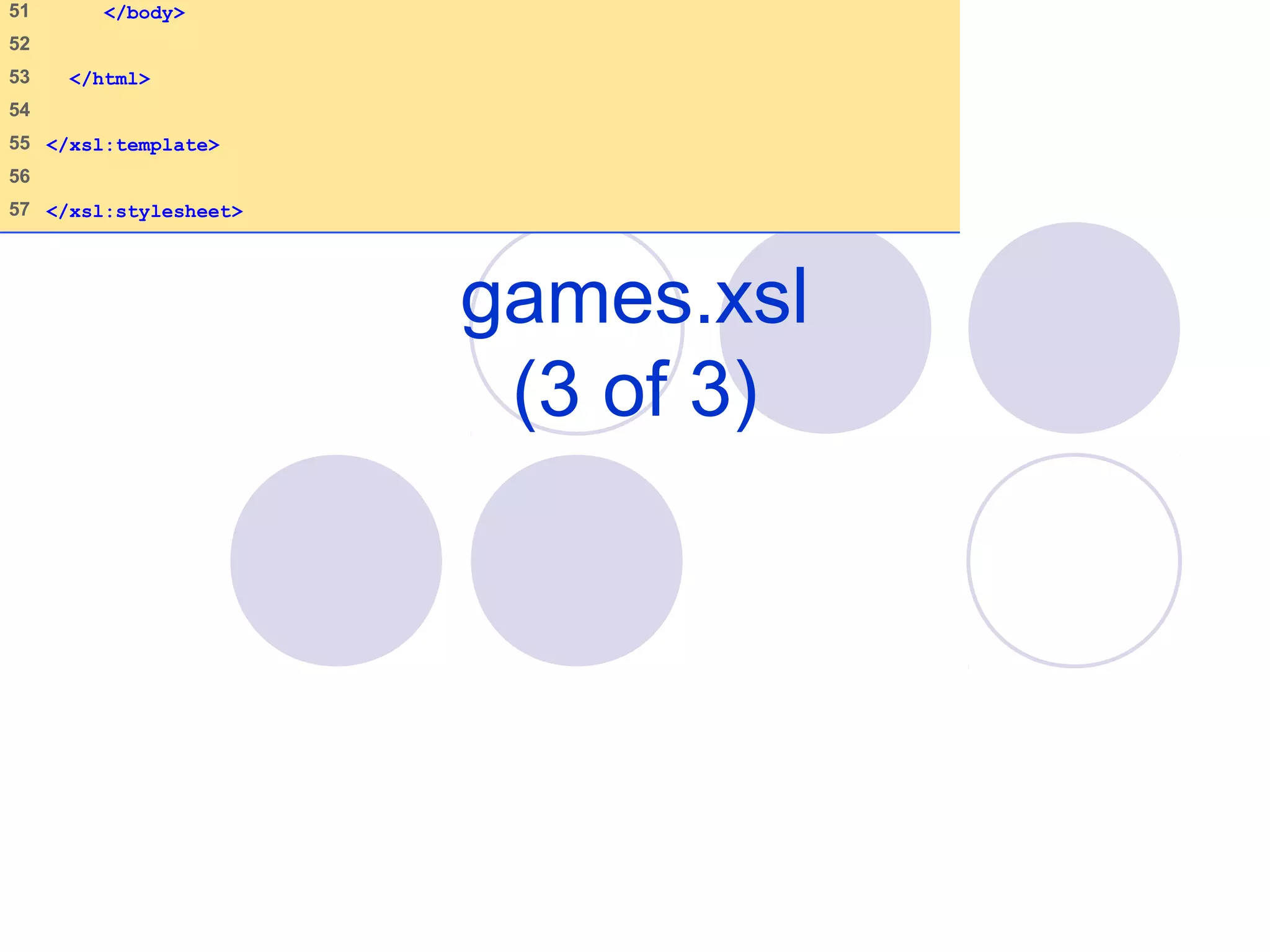 games.xsl
(3 of 3)
51 </body>
52
53 </html>
54
55 </xsl:template>
56
57 </xsl:stylesheet>
 