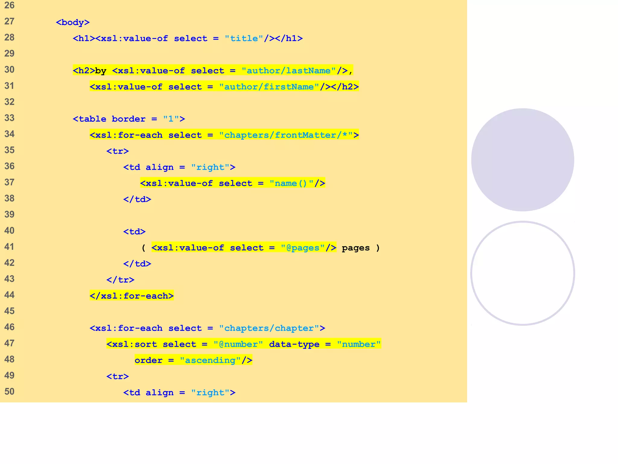 sorting.xsl
(2 of 4)
26
27 <body>
28 <h1><xsl:value-of select = "title"/></h1>
29
30 <h2>by <xsl:value-of select = "author/lastName"/>,
31 <xsl:value-of select = "author/firstName"/></h2>
32
33 <table border = "1">
34 <xsl:for-each select = "chapters/frontMatter/*">
35 <tr>
36 <td align = "right">
37 <xsl:value-of select = "name()"/>
38 </td>
39
40 <td>
41 ( <xsl:value-of select = "@pages"/> pages )
42 </td>
43 </tr>
44 </xsl:for-each>
45
46 <xsl:for-each select = "chapters/chapter">
47 <xsl:sort select = "@number" data-type = "number"
48 order = "ascending"/>
49 <tr>
50 <td align = "right">
 