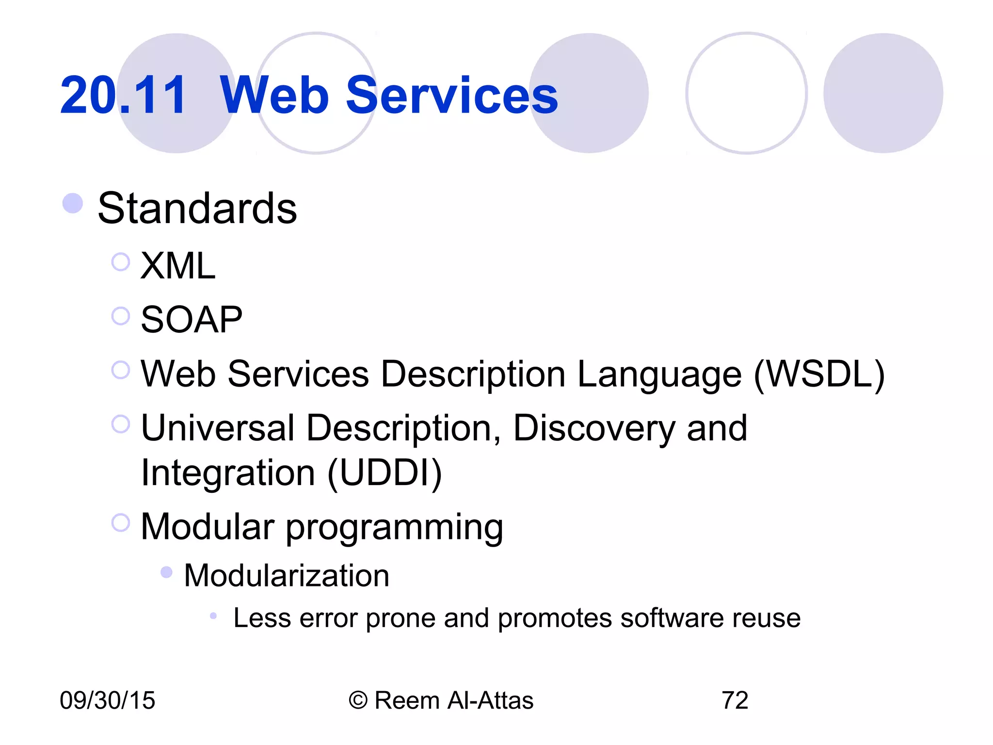 09/30/15 © Reem Al-Attas 72
20.11 Web Services
Standards
 XML
 SOAP
 Web Services Description Language (WSDL)
 Universal Description, Discovery and
Integration (UDDI)
 Modular programming
 Modularization
• Less error prone and promotes software reuse
 