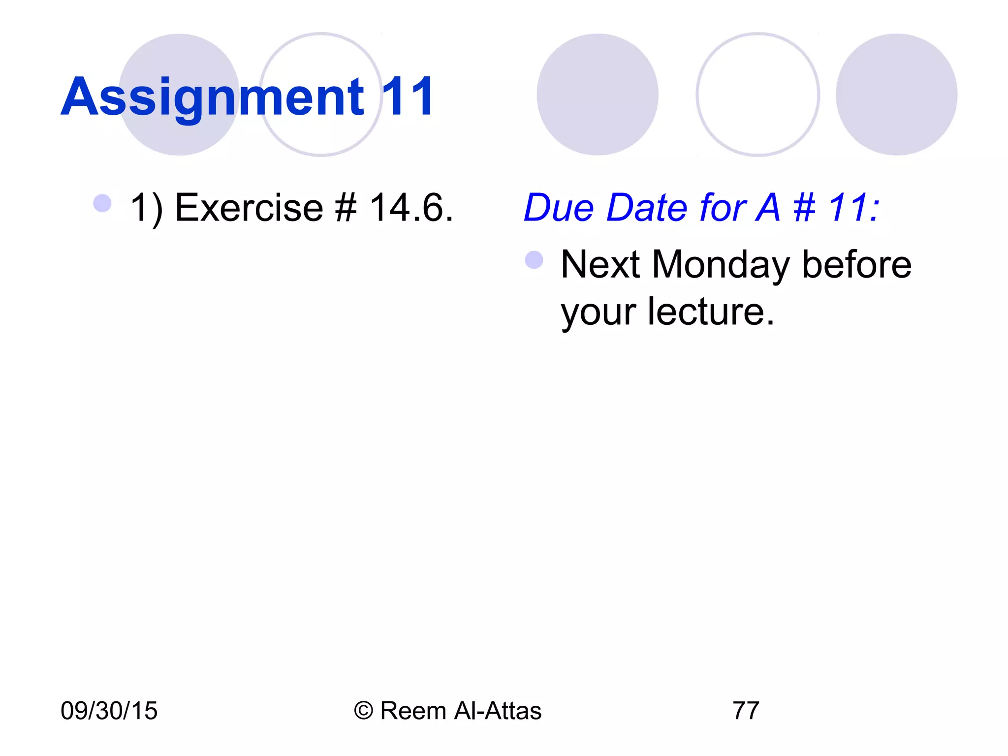 09/30/15 © Reem Al-Attas 77
Assignment 11
 1) Exercise # 14.6. Due Date for A # 11:
 Next Monday before
your lecture.
 