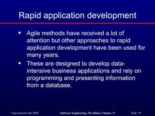 Rapid application development Agile methods have received a lot of attention but other approaches to rapid application development have been used for many years. These are designed to develop data-intensive business applications and rely on programming and presenting information from a database. 