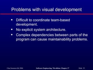 Problems with visual development Difficult to coordinate team-based development. No explicit system architecture. Complex dependencies between parts of the program can cause maintainability problems. 