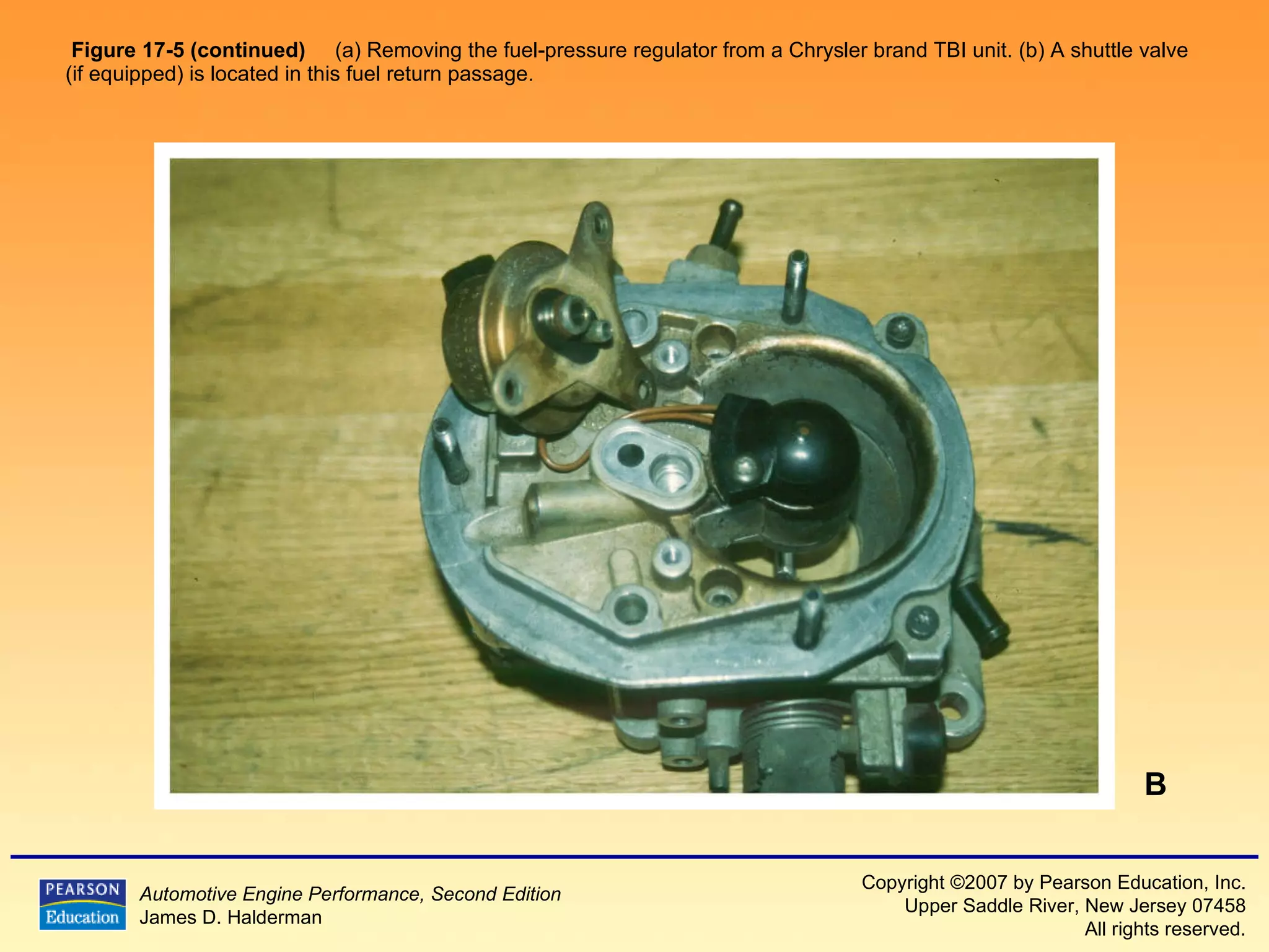 Figure 17-5 (continued)   (a) Removing the fuel-pressure regulator from a Chrysler brand TBI unit. (b) A shuttle valve (if equipped) is located in this fuel return passage. B 