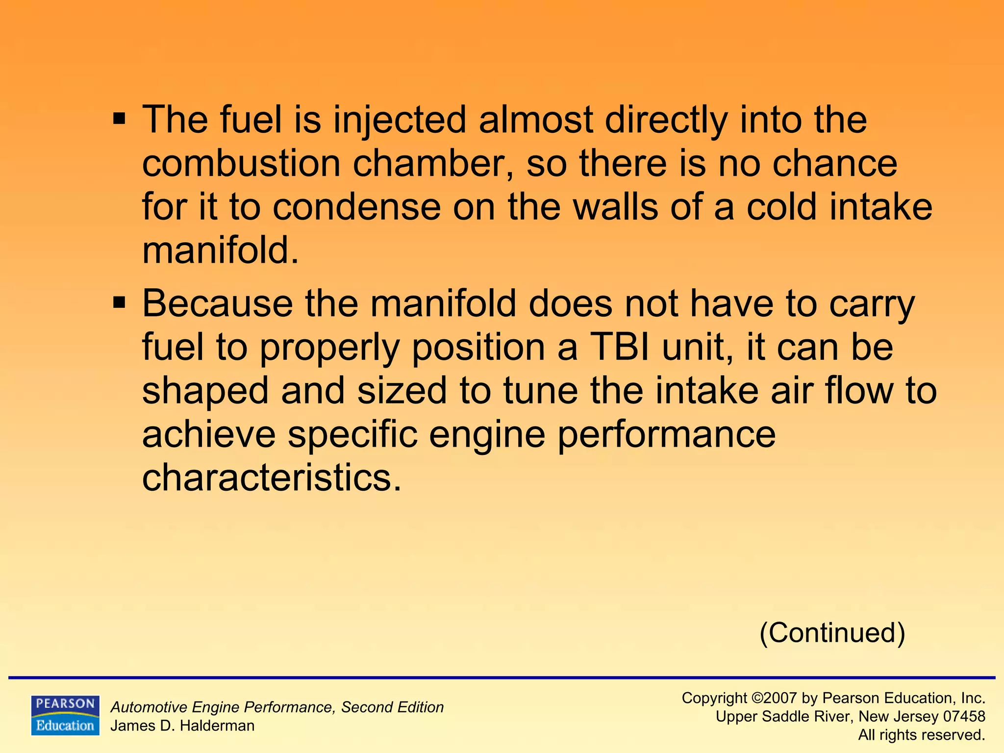 The fuel is injected almost directly into the combustion chamber, so there is no chance for it to condense on the walls of a cold intake manifold. Because the manifold does not have to carry fuel to properly position a TBI unit, it can be shaped and sized to tune the intake air flow to achieve specific engine performance characteristics. (Continued) 