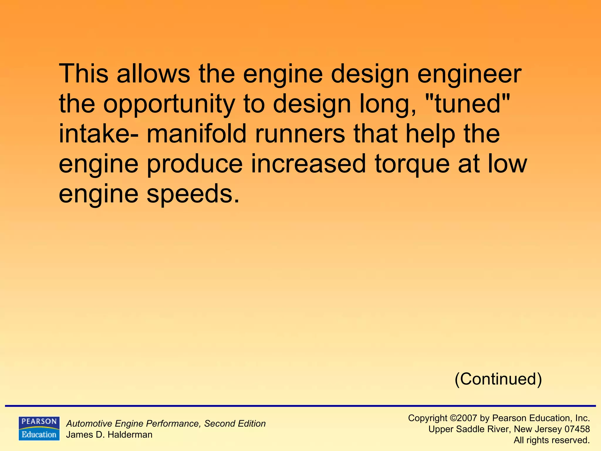 This allows the engine design engineer the opportunity to design long, "tuned" intake- manifold runners that help the engine produce increased torque at low engine speeds. (Continued) 