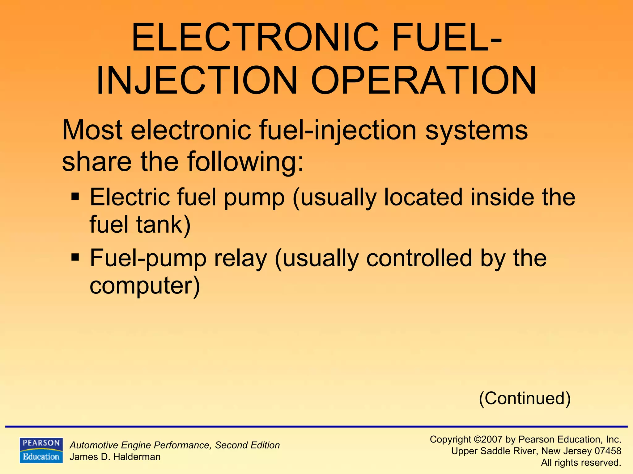 ELECTRONIC FUEL-INJECTION OPERATION Most electronic fuel-injection systems share the following: Electric fuel pump (usually located inside the fuel tank) Fuel-pump relay (usually controlled by the computer) (Continued) 
