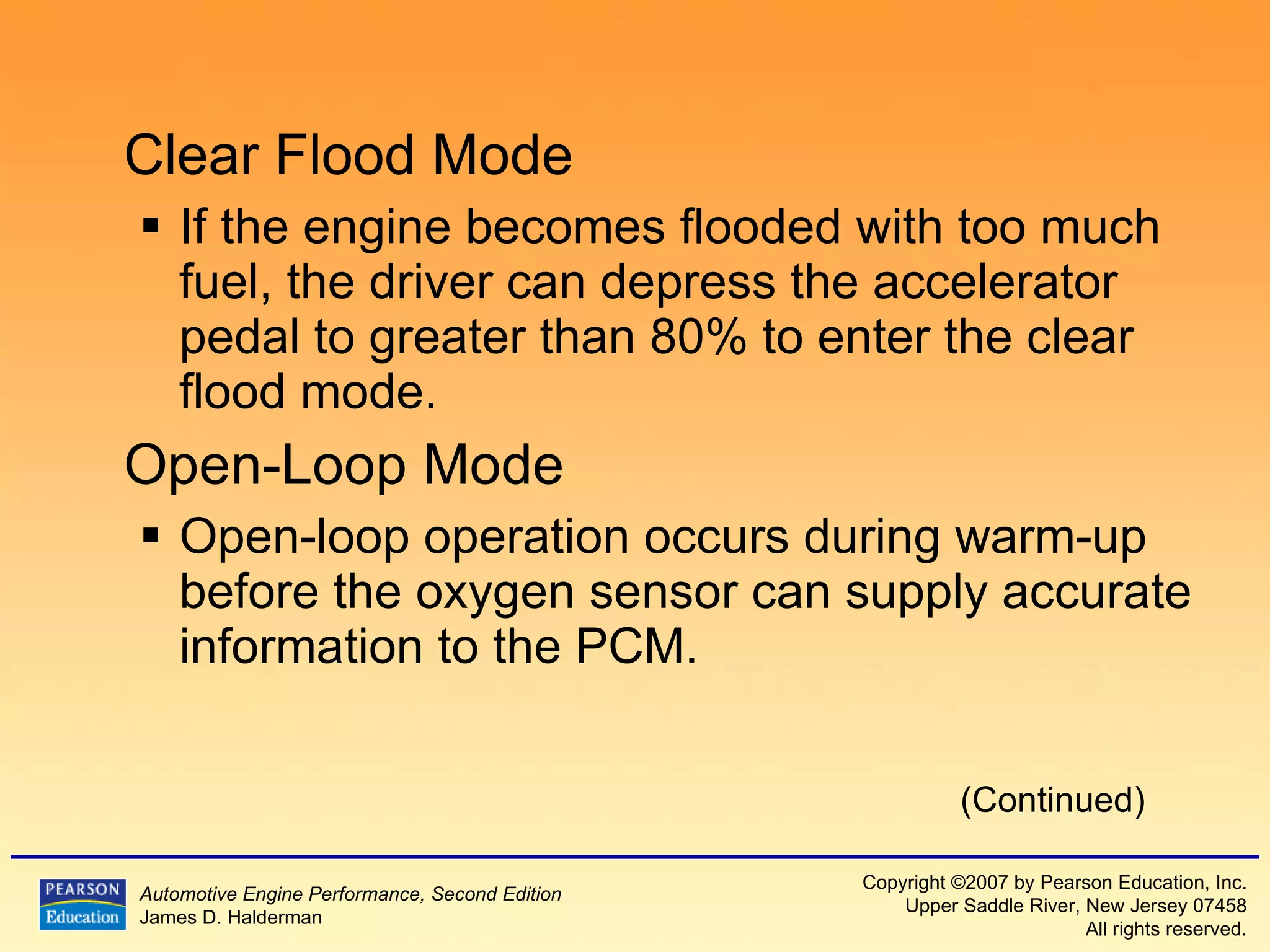 Clear Flood Mode If the engine becomes flooded with too much fuel, the driver can depress the accelerator pedal to greater than 80% to enter the clear flood mode. Open-Loop Mode Open-loop operation occurs during warm-up before the oxygen sensor can supply accurate information to the PCM. (Continued) 