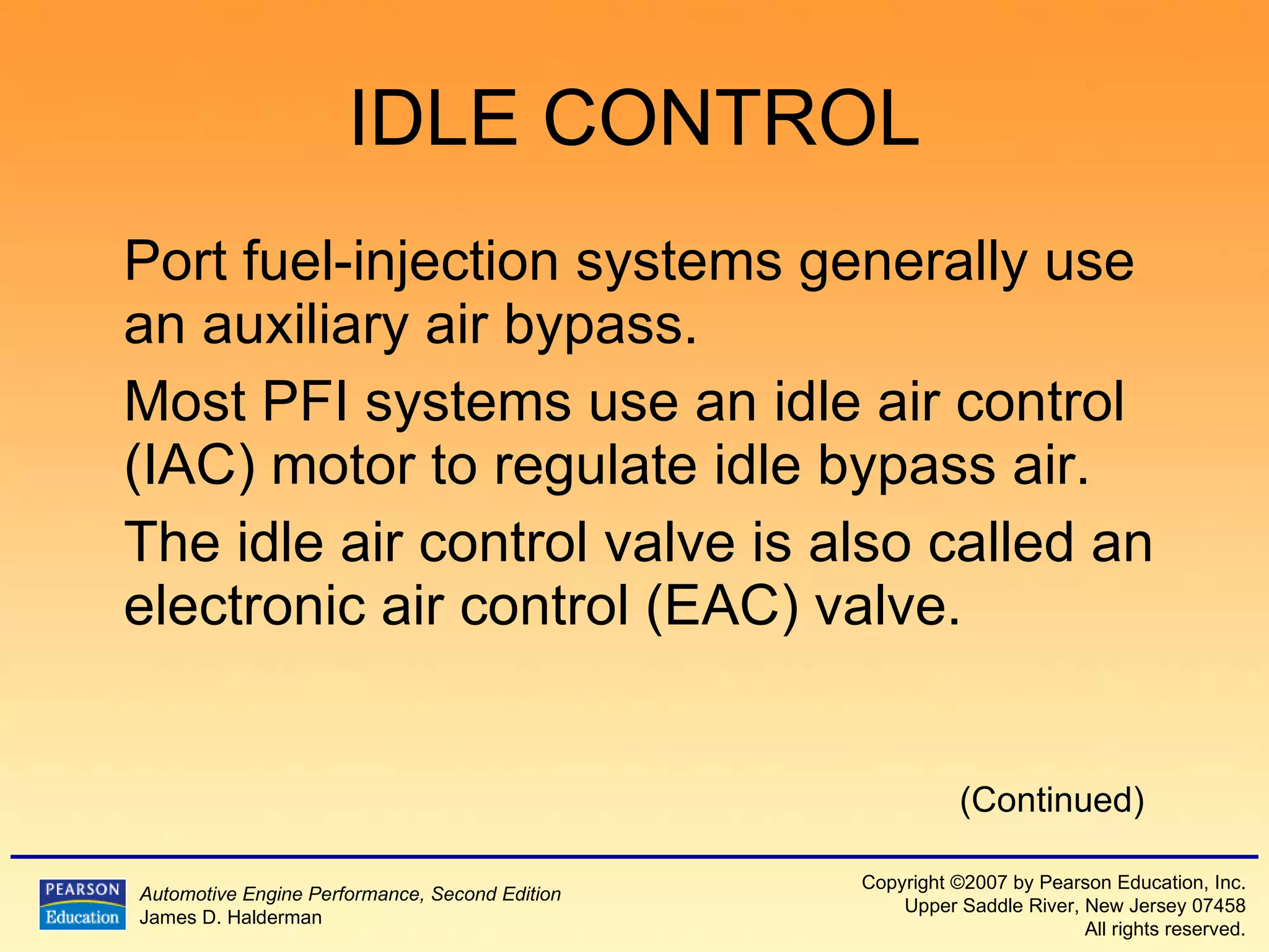 IDLE CONTROL Port fuel-injection systems generally use an auxiliary air bypass. Most PFI systems use an idle air control (IAC) motor to regulate idle bypass air. The idle air control valve is also called an electronic air control (EAC) valve. (Continued) 