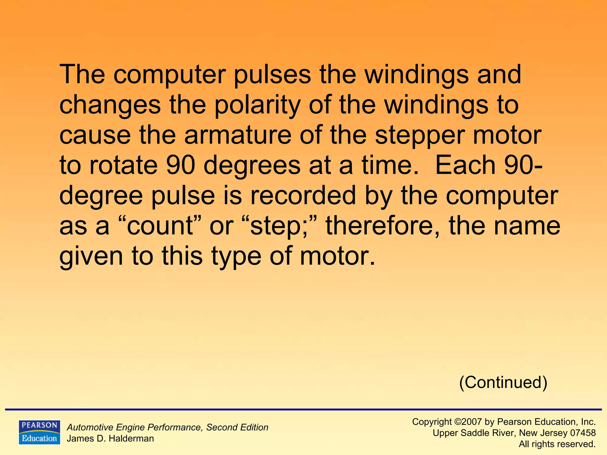 The computer pulses the windings and changes the polarity of the windings to cause the armature of the stepper motor to rotate 90 degrees at a time.  Each 90-degree pulse is recorded by the computer as a “count” or “step;” therefore, the name given to this type of motor. (Continued) 