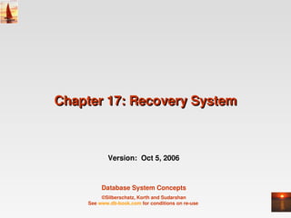 Chapter 17: Recovery System



           Version:  Oct 5, 2006



         Database System Concepts
         ©Silberschatz, Korth and Sudarshan
    See www.db­book.com for conditions on re­use 
 
