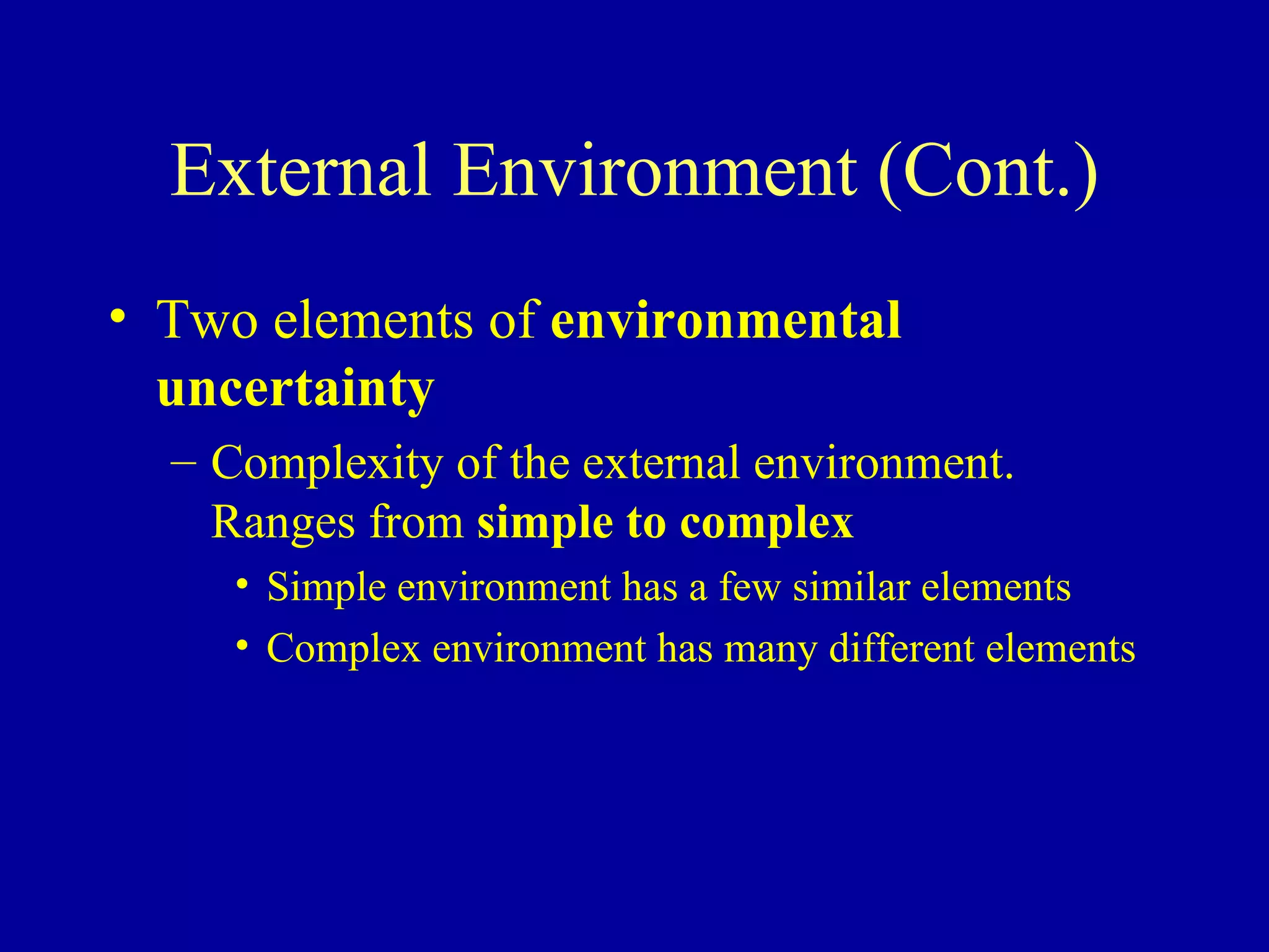 External Environment (Cont.) Two elements of  environmental uncertainty Complexity of the external environment.  Ranges from  simple to complex Simple environment has a few similar elements Complex environment has many different elements 