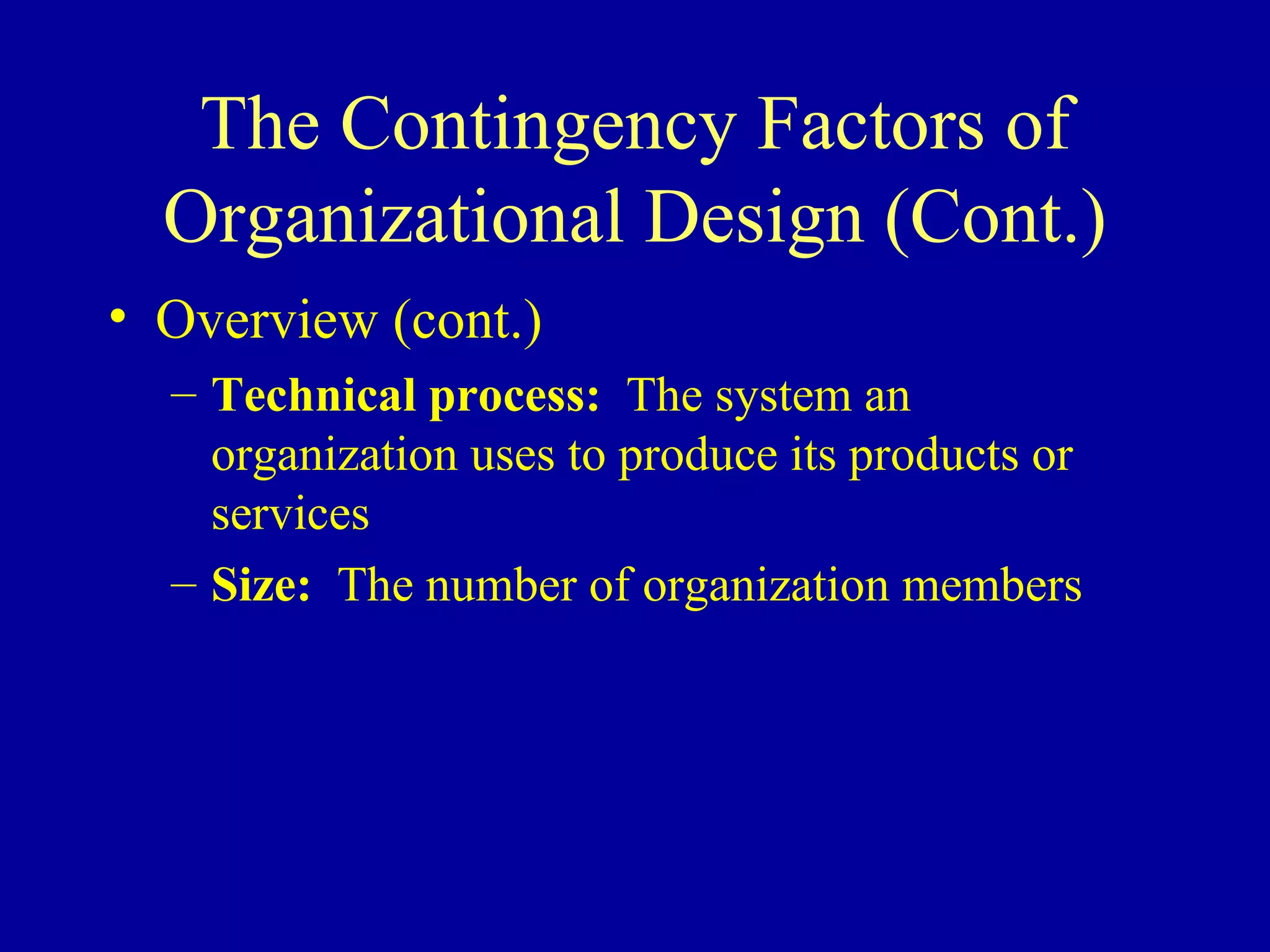 The Contingency Factors of Organizational Design (Cont.) Overview (cont.)   Technical process:   The system an organization uses to produce its products or services Size:   The number of organization members 
