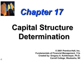 Chapter 17 Capital Structure Determination ©  2001 Prentice-Hall, Inc. Fundamentals of Financial Management, 11/e Created by: Gregory A. Kuhlemeyer, Ph.D. Carroll College, Waukesha, WI 
