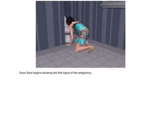 Soon Sara begins showing the first signs of her pregnancy.
 