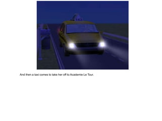 And then a taxi comes to take her off to Academie Le Tour.
 