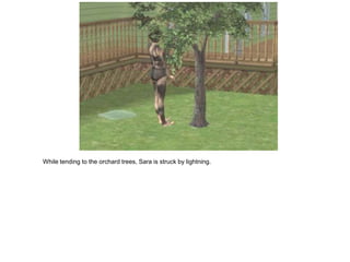 While tending to the orchard trees, Sara is struck by lightning.
 