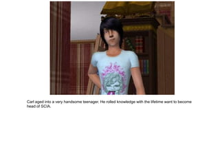 Carl aged into a very handsome teenager. He rolled knowledge with the lifetime want to become
head of SCIA.
 