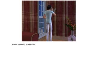 And he applies for scholarships.
 