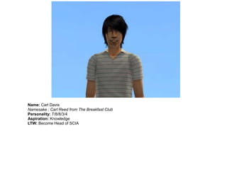 Name: Carl Davis
Namesake ; Carl Reed from The Breakfast Club
Personality: 7/8/8/3/4
Aspiration: Knowledge
LTW: Become Head of SCIA
 