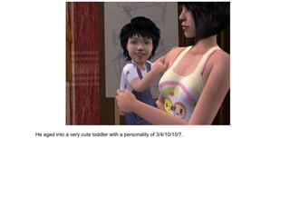 He aged into a very cute toddler with a personality of 3/4/10/10/7.
 