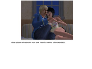 Once Douglas arrived home from work, he and Sara tried for another baby.
 