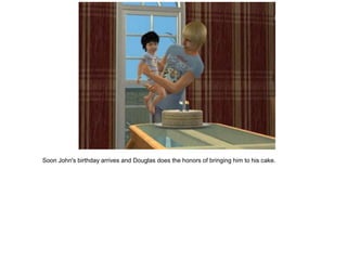 Soon John's birthday arrives and Douglas does the honors of bringing him to his cake.
 