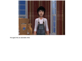 He aged into an adorable child.
 