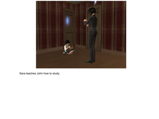 Sara teaches John how to study.
 
