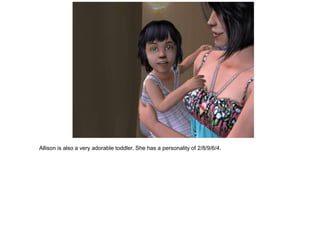Allison is also a very adorable toddler. She has a personality of 2/8/9/6/4.
 