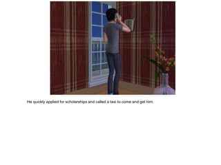 He quickly applied for scholarships and called a taxi to come and get him.
 