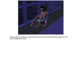 While tending to her flowers, Justin scares Sara and since she feared seeing a ghost, so she
went into aspiration failure.
 