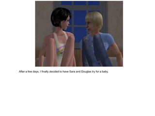 After a few days, I finally decided to have Sara and Douglas try for a baby.
 