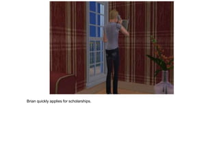 Brian quickly applies for scholarships.
 