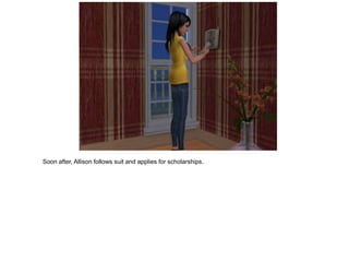 Soon after, Allison follows suit and applies for scholarships.
 