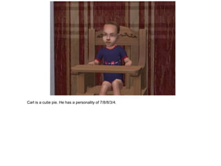 Carl is a cutie pie. He has a personality of 7/8/8/3/4.
 