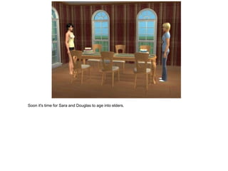 Soon it's time for Sara and Douglas to age into elders.
 