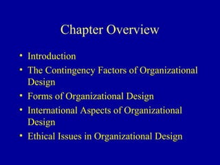 Chapter Overview
• Introduction
• The Contingency Factors of Organizational
  Design
• Forms of Organizational Design
• International Aspects of Organizational
  Design
• Ethical Issues in Organizational Design
 