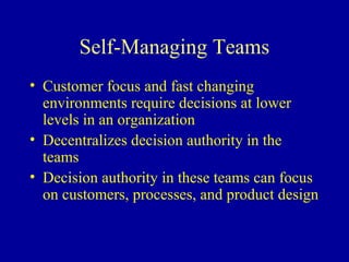 Self-Managing Teams
• Customer focus and fast changing
  environments require decisions at lower
  levels in an organization
• Decentralizes decision authority in the
  teams
• Decision authority in these teams can focus
  on customers, processes, and product design
 